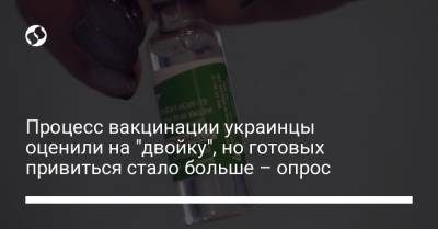 Процесс вакцинации украинцы оценили на "двойку", но готовых привиться стало больше – опрос - liga.net - Украина