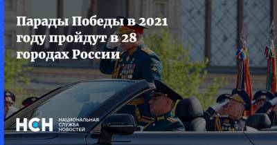 Сергей Шойгу - Парады Победы в 2021 году пройдут в 28 городах России - nsn.fm - Россия - Москва