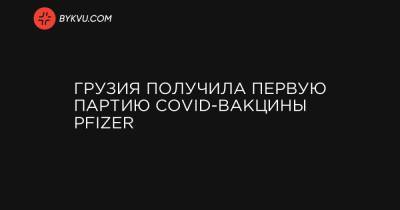 Грузия получила первую партию COVID-вакцины Pfizer - bykvu.com - Украина - Грузия - Тбилиси