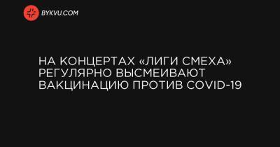 Гарик Корогодский - На концертах «Лиги смеха» регулярно высмеивают вакцинацию против COVID-19 - bykvu.com - Украина