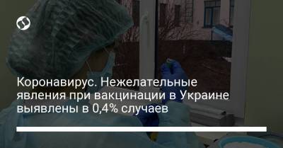 Коронавирус. Нежелательные явления при вакцинации в Украине выявлены в 0,4% случаев - liga.net - Украина