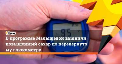 Елен Малышев - Впрограмме Малышевой выявили повышенный сахар поперевернутому глюкометру - ridus.ru