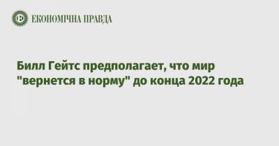 Вильям Гейтс - Билл Гейтс предполагает, что мир "вернется в норму" до конца 2022 года - epravda.com.ua