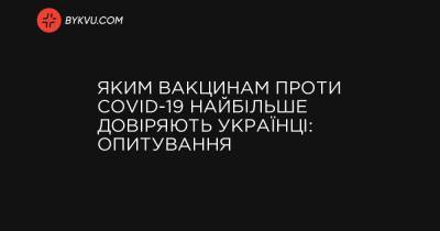 Яким вакцинам проти COVID-19 найбільше довіряють українці: опитування - bykvu.com - Украина