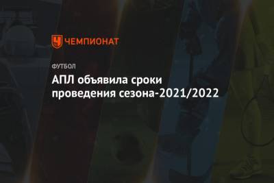 АПЛ объявила сроки проведения сезона-2021/2022 - championat.com