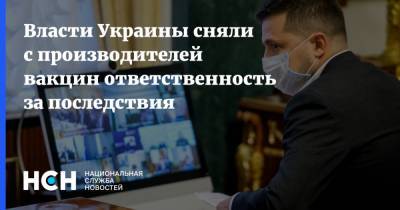 Владимир Зеленский - Власти Украины сняли с производителей вакцин ответственность за последствия - nsn.fm - Украина