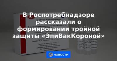 В Роспотребнадзоре рассказали о формировании тройной защиты «ЭпиВакКороной» - news.mail.ru
