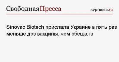 Виктор Ляшко - Sinovac Biotech прислала Украине в пять раз меньше доз вакцины, чем обещала - svpressa.ru - Китай
