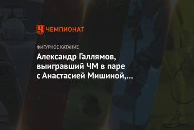 Александр Галлямов - Анастасия Мишина - Александр Галлямов, выигравший ЧМ в паре с Анастасией Мишиной, подвёл итоги сезона - championat.com - Россия