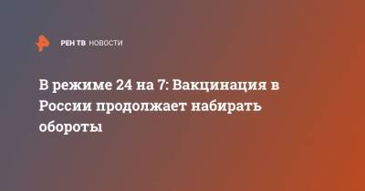 В режиме 24 на 7: Вакцинация в России продолжает набирать обороты - ren.tv - Россия - республика Дагестан