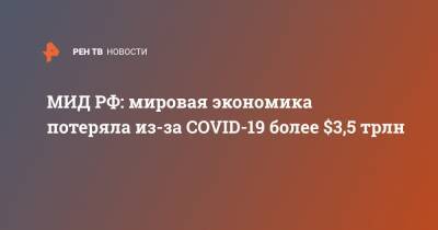 МИД РФ: мировая экономика потеряла из-за COVID-19 более $3,5 трлн - ren.tv - Россия