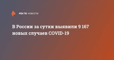 В России за сутки выявили 9 167 новых случаев COVID-19 - ren.tv - Россия