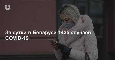 За сутки в Беларуси 1425 случаев COVID-19 - news.tut.by