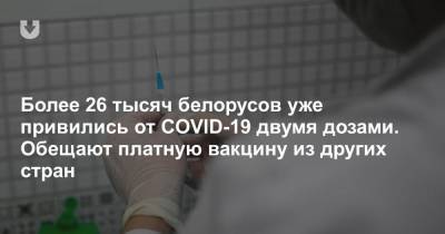 Более 26 тысяч белорусов уже привились от COVID-19 двумя дозами. Обещают платную вакцину из других стран - news.tut.by