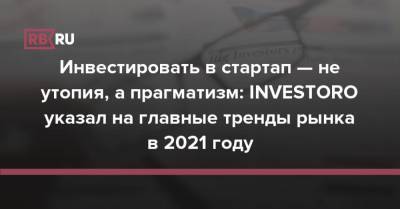 Инвестировать в стартап — не утопия, а прагматизм: INVESTORO указал на главные тренды рынка в 2021 году - rb.ru