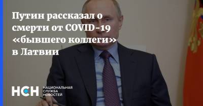 Владимир Путин - Путин рассказал о смерти от COVID-19 «бывшего коллеги» в Латвии - nsn.fm - Россия - Латвия