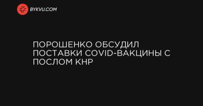 Порошенко обсудил поставки COVID-вакцины с послом КНР - bykvu.com - Украина - Китай