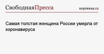 Наталья Руденко - Самая толстая женщина России умерла от коронавируса - svpressa.ru - Россия - Волгоград