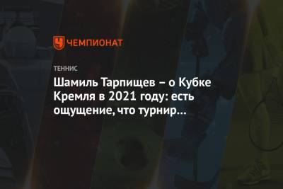 Шамиль Тарпищев - Шамиль Тарпищев – о Кубке Кремля в 2021 году: есть ощущение, что турнир состоится - championat.com - Россия