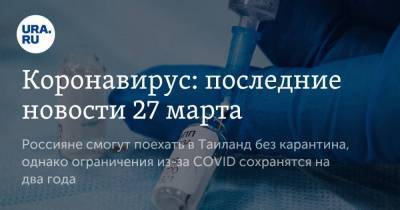 Коронавирус: последние новости 27 марта. Россияне смогут поехать в Таиланд без карантина, однако ограничения из-за COVID сохранятся на два года - koronavirus.center - Россия - Китай - Ухань - Таиланд - Бразилия