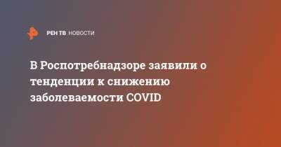 Александр Горелов - В Роспотребнадзоре заявили о тенденции к снижению заболеваемости COVID - ren.tv - Россия