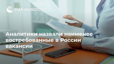 Аналитики назвали наименее востребованные в России вакансии - ria.ru - Россия - Москва