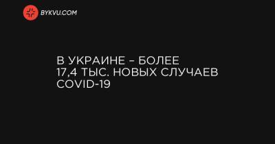 Максим Степанов - В Украине – более 17,4 тыс. новых случаев COVID-19 - bykvu.com - Украина - Киев