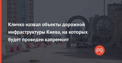 Виталий Кличко - Кличко назвал объекты дорожной инфраструктуры Киева, на которых будет проведен капремонт - thepage.ua - Украина - Киев