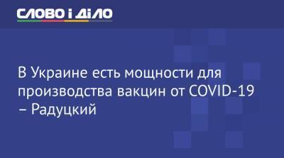 Михаил Радуцкий - В Украине есть мощности для производства вакцин от COVID-19 – Радуцкий - ru.slovoidilo.ua - Украина