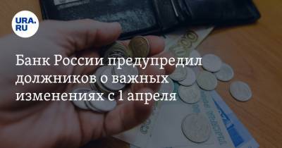 Банк России предупредил должников о важных изменениях с 1 апреля - ura.news - Россия