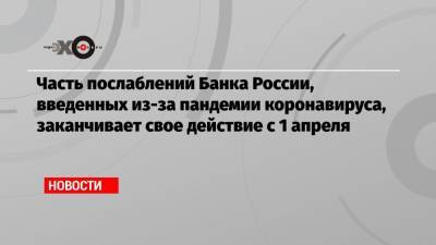 Часть послаблений Банка России, введенных из-за пандемии коронавируса, заканчивает свое действие с 1 апреля - echo.msk.ru - Россия