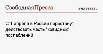 С 1 апреля в России перестанут действовать часть «ковидных» послаблений - svpressa.ru - Россия