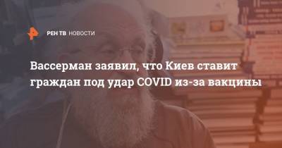 Анатолий Вассерман - Вассерман заявил, что Киев ставит граждан под удар COVID из-за вакцины - ren.tv - Новосибирск - Киев