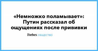 «Немножко поламывает»: Путин рассказал об ощущениях после прививки - forbes.ru - Россия - Москва