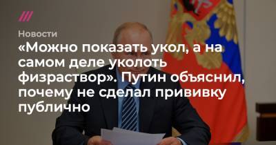 «Можно показать укол, а на самом деле уколоть физраствор». Путин объяснил, почему не сделал прививку публично - tvrain.ru