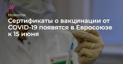 Сертификаты о вакцинации от COVID-19 появятся в Евросоюзе к 15 июня - tvrain.ru - Евросоюз
