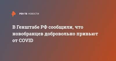 Евгений Бурдинский - В Генштабе РФ сообщили, что новобранцев добровольно привьют от COVID - ren.tv - Россия