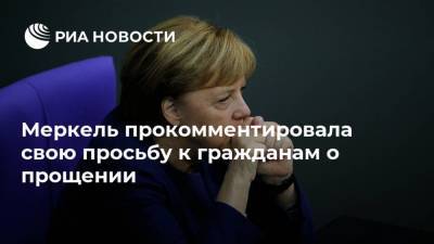 Ангела Меркель - Меркель прокомментировала свою просьбу к гражданам о прощении - ria.ru - Германия - Берлин