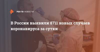 В России выявили 8711 новых случаев коронавируса за сутки - ren.tv - Россия - Санкт-Петербург - Москва - Московская обл.