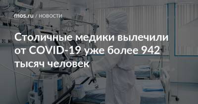 Столичные медики вылечили от COVID-19 уже более 942 тысяч человек - mos.ru - Москва