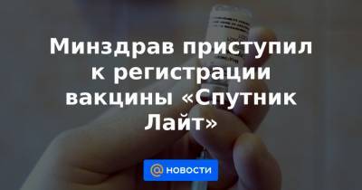 Минздрав приступил к регистрации вакцины «Спутник Лайт» - news.mail.ru - Россия