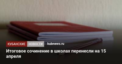 Итоговое сочинение в школах перенесли на 15 апреля - kubnews.ru