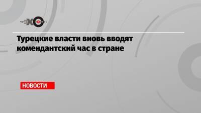 Турецкие власти вновь вводят комендантский час в стране - echo.msk.ru