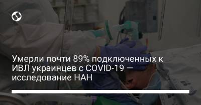 Умерли почти 89% подключенных к ИВЛ украинцев с COVID-19 — исследование НАН - liga.net - Украина