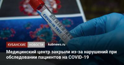 Медицинский центр закрыли из-за нарушений при обследовании пациентов на COVID-19 - kubnews.ru - Краснодарский край - Сочи