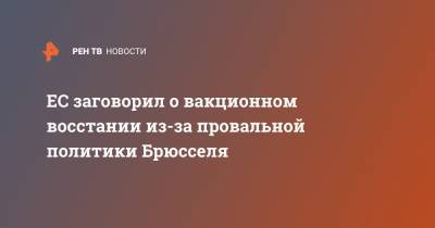 ЕС заговорил о вакционном восстании из-за провальной политики Брюсселя - ren.tv - Евросоюз - Брюссель