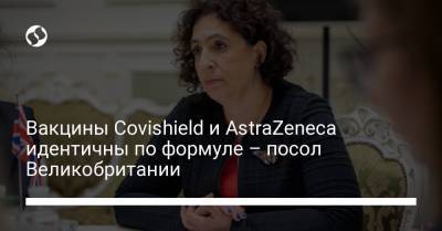 Вакцины Covishield и AstraZeneca идентичны по формуле – посол Великобритании - liga.net - Украина - Англия