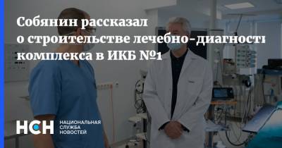 Сергей Собянин - Собянин рассказал о строительстве лечебно-диагностического комплекса в ИКБ №1 - nsn.fm - Россия - Москва