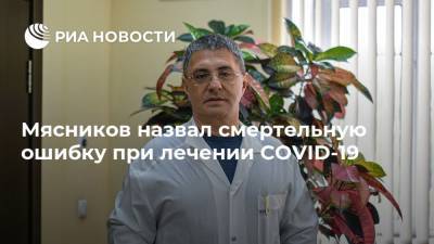 Александр Мясников - Мясников назвал смертельную ошибку при лечении COVID-19 - ria.ru - Москва