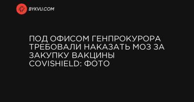 Под Офисом Генпрокурора требовали наказать МОЗ за закупку вакцины CoviShield: фото - bykvu.com - Украина